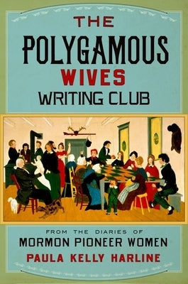 The Polygamous Wives Writing Club: From the Diaries of Mormon Pioneer Women by Harline, Paula Kelly