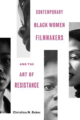 Contemporary Black Women Filmmakers and the Art of Resistance by Baker, Christina N.