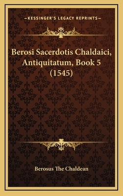 Berosi Sacerdotis Chaldaici, Antiquitatum, Book 5 (1545) by Berosus the Chaldean