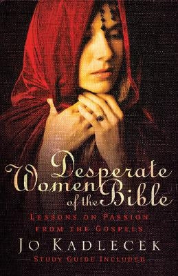 Desperate Women of the Bible: Lessons on Passion from the Gospels by Kadlecek, Jo