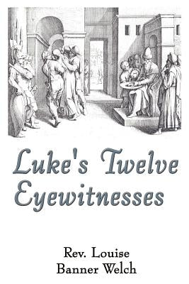 Luke's Twelve Eyewitnesses by Welch, Louise Banner