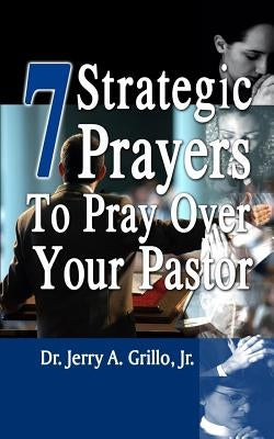 7 Strategic Prayers to Pray Over Your Pastor by Grillo, Jerry, Jr.