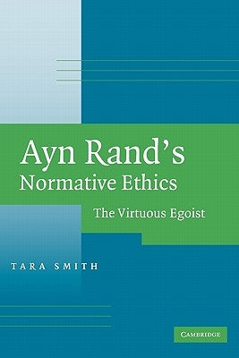 Ayn Rand's Normative Ethics: The Virtuous Egoist by Smith, Tara