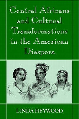 Central Africans and Cultural Transformations in the American Diaspora by Heywood, Linda M.