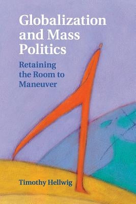 Globalization and Mass Politics: Retaining the Room to Maneuver by Hellwig, Timothy