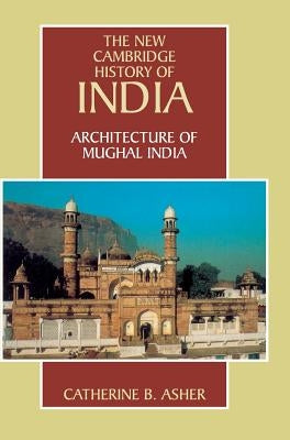 Architecture of Mughal India by Asher, Catherine B.