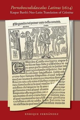 Pornoboscodidascalus Latinus (1624): Kaspar Barth's Neo-Latin Translation of Celestina by Fern&#225;ndez, Enrique