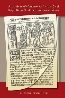 Pornoboscodidascalus Latinus (1624): Kaspar Barth's Neo-Latin Translation of Celestina by Fernández, Enrique