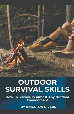 Outdoor Survival Skills: How To Survive In Almost Any Outdoor Environment by Rivers, Kingston