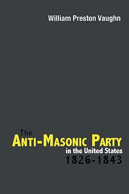 The Anti-Masonic Party in the United States: 1826-1843 by Vaughn, William Preston