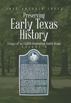 Preserving Early Texas History: Essays of an Eighth-Generation South Texan by López, José Antonio