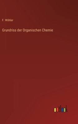 Grundriss der Organischen Chemie by Wöhler, F.