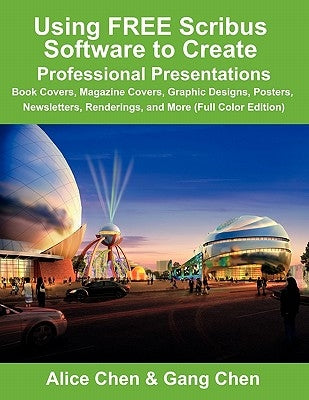 Using Free Scribus Software to Create Professional Presentations: Book Covers, Magazine Covers, Graphic Designs, Posters, Newsletters, Renderings, and by Chen, Alice