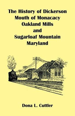 The History of Dickerson, Mouth of Monocacy, Oakland Mills, and Sugarloaf Mountain (Maryland) by Cuttler, Dona L.