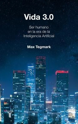 Vida 3.0/Life 3.0: Being Human in the Age of Artificial Intelligence by Tegmark, Max