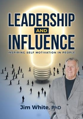 Leadership and Influence: Inspiring Self-Motivation in People by White, Jim
