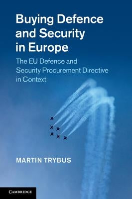 Buying Defence and Security in Europe: The Eu Defence and Security Procurement Directive in Context by Trybus, Martin