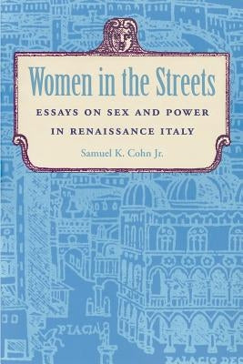 Women in the Streets: Essays on Sex and Power in Renaissance Italy by Cohn, Samuel K.