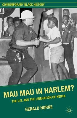 Mau Mau in Harlem?: The U.S. and the Liberation of Kenya by Horne, G.