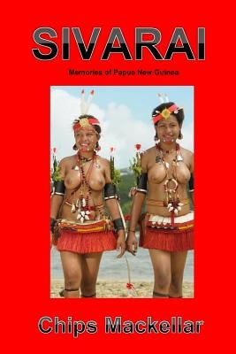Sivarai: Memories of Papua New Guinea by Mackellar, Chips