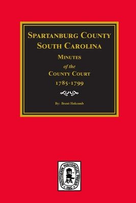 Spartanburg County, South Carolina Minutes of the County Court, 1785-1799. by Holcomb, Brent