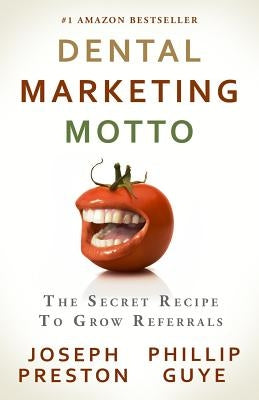Dental Marketing Motto: The Secret Recipe To Grow Referrals by Guye, Phillip