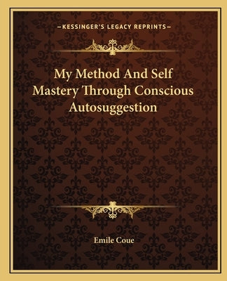 My Method and Self Mastery Through Conscious Autosuggestion by Coue, Emile