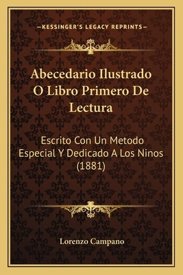 Abecedario Ilustrado O Libro Primero De Lectura: Escrito Con Un Metodo Especial Y Dedicado A Los Ninos (1881) by Campano, Lorenzo
