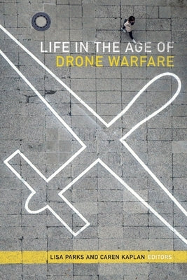 Life in the Age of Drone Warfare by Parks, Lisa