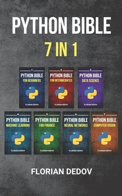 The Python Bible 7 in 1: Volumes One To Seven (Beginner, Intermediate, Data Science, Machine Learning, Finance, Neural Networks, Computer Visio by Dedov, Florian