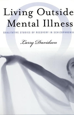 Living Outside Mental Illness: Qualitative Studies of Recovery in Schizophrenia by Davidson, Larry