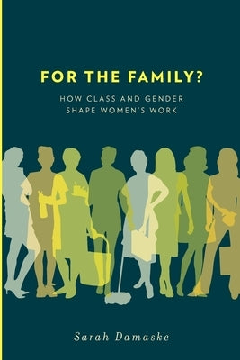 For the Family?: How Class and Gender Shape Women's Work by Damaske, Sarah