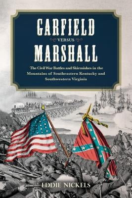 Garfield Versus Marshall: The Civil War Battles and Skirmishes in the Mountains of Southeastern Kentucky and Southwestern Virginia by Nickels, Eddie