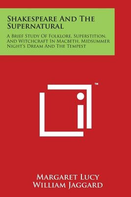 Shakespeare And The Supernatural: A Brief Study Of Folklore, Superstition, And Witchcraft In Macbeth, Midsummer Night's Dream And The Tempest by Lucy, Margaret