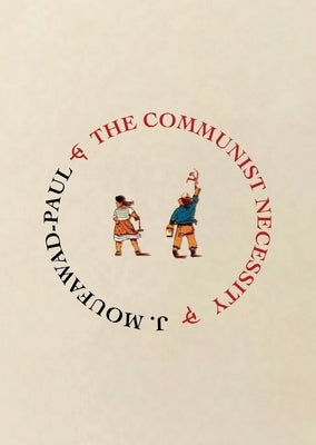 The Communist Necessity: Prolegomena to Any Future Radical Theory by Moufawad-Paul, J.