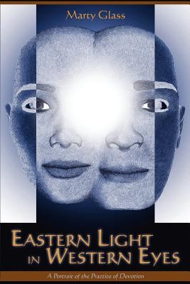Eastern Light in Western Eyes: A Portrait of the Practice of Devotion by Glass, Marty