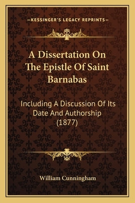 A Dissertation on the Epistle of Saint Barnabas: Including a Discussion of Its Date and Authorship (1877) by Cunningham, William