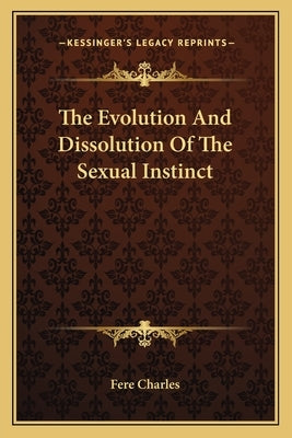 The Evolution and Dissolution of the Sexual Instinct by Fere Charles