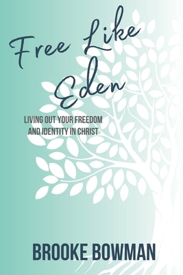Free Like Eden: Living Out Your Freedom and Identity in Christ by Bowman, Brooke