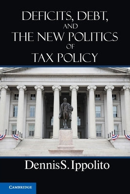 Deficits, Debt, and the New Politics of Tax Policy by Ippolito, Dennis S.