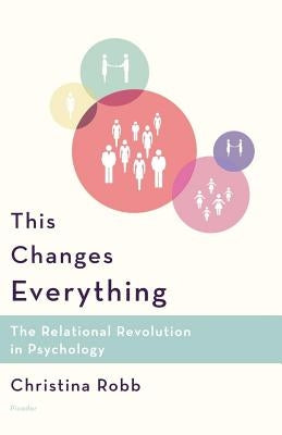 This Changes Everything: The Relational Revolution in Psychology by Robb, Christina