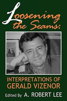 Loosening the Seams: Interpretations of Gerald Vizenor by Lee, A. Robert