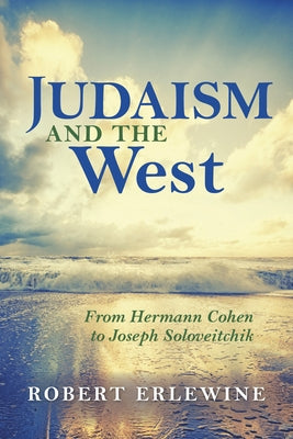 Judaism and the West: From Hermann Cohen to Joseph Soloveitchik by Erlewine, Robert