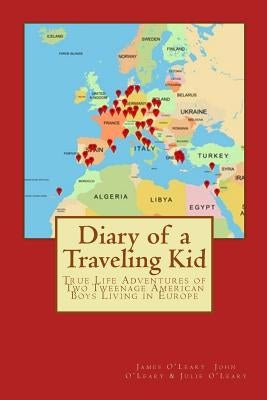 Diary of a Traveling Kid: True Life Adventures of Two Tweenage American Boys Living in Europe by O'Leary, John S.