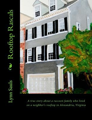 Rooftop Rascals: A true story about a raccoon family who lived on a neighbor's rooftop in Alexandria, Virginia by Sauls, Lynn B.