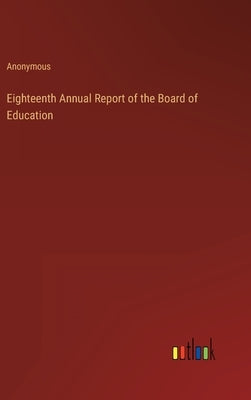 Eighteenth Annual Report of the Board of Education by Anonymous