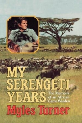 My Serengeti Years: The Memoirs of an African Game Warden by Turner, Myles