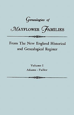 Genealogies of Mayflower Families from The New England Historical and Genealogical Register. In Three Volumes. Volume I: Adams - Fuller by New England