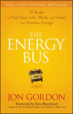 The Energy Bus: 10 Rules to Fuel Your Life, Work, and Team with Positive Energy by Gordon, Jon