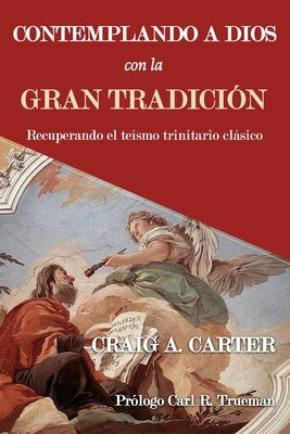 Contemplando a Dios con la Gran Tradición: Recuperando el teísmo trinitario clásico by Trueman, Carl R.